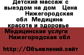 Детский массаж с выездом на дом › Цена ­ 400 - Нижегородская обл. Медицина, красота и здоровье » Медицинские услуги   . Нижегородская обл.